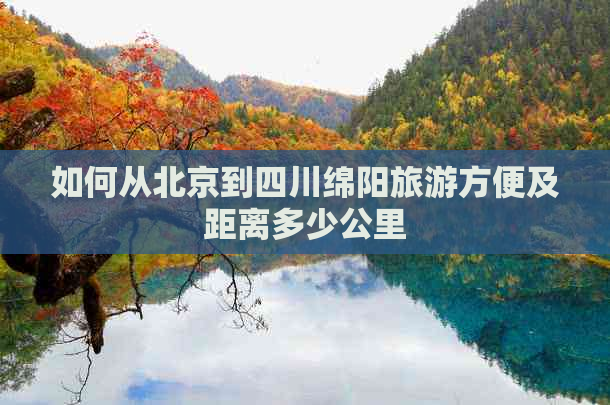 如何从北京到四川绵阳旅游方便及距离多少公里