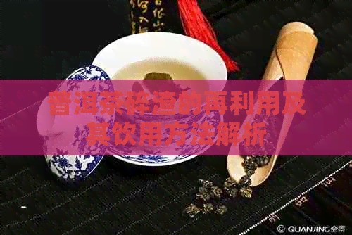 普洱茶碎渣的再利用及其饮用方法解析