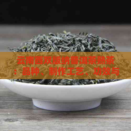 云南西双版纳普洱茶熟茶：品种、制作工艺、功效与泡法的全面解析