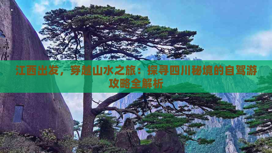 江西出发，穿越山水之旅：探寻四川秘境的自驾游攻略全解析