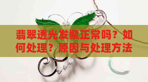 翡翠透光发紫正常吗？如何处理？原因与处理方法解析