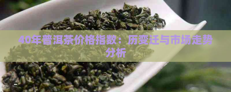 40年普洱茶价格指数：历变迁与市场走势分析