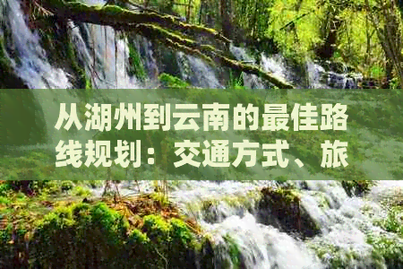 从湖州到云南的更佳路线规划：交通方式、旅行时间及必备物品全解析