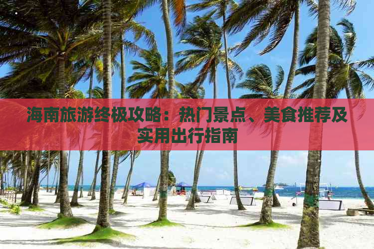 海南旅游终极攻略：热门景点、美食推荐及实用出行指南