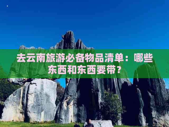 去云南旅游必备物品清单：哪些东西和东西要带？