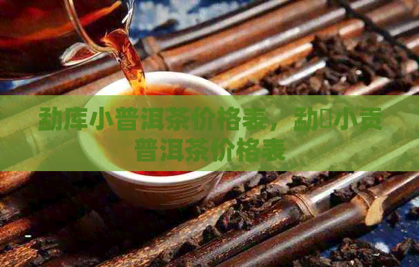 勐库小普洱茶价格表，勐曌小贡普洱茶价格表