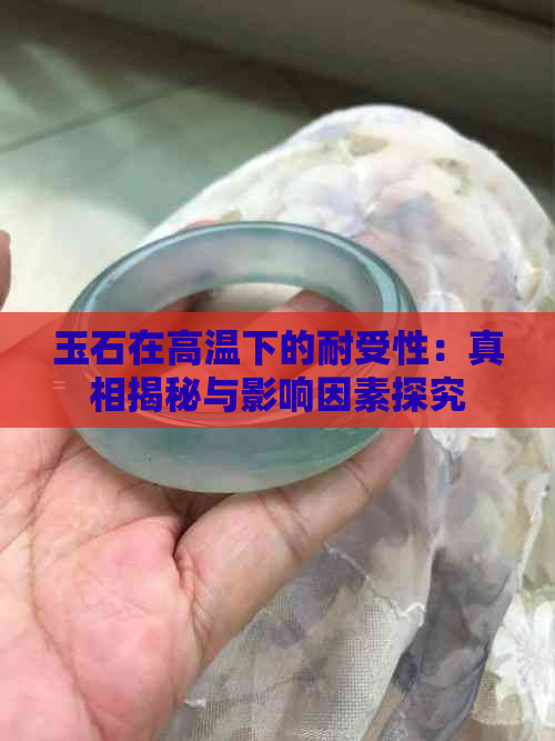 玉石在高温下的耐受性：真相揭秘与影响因素探究