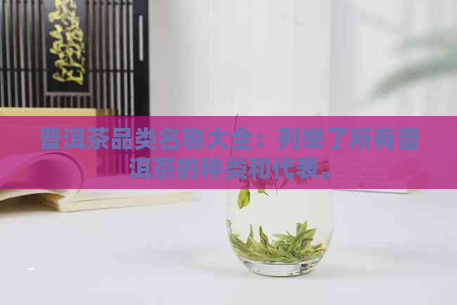 普洱茶品类名称大全：列举了所有普洱茶的种类和代表。