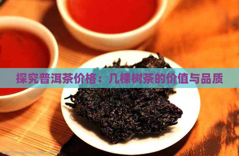 探究普洱茶价格：几棵树茶的价值与品质