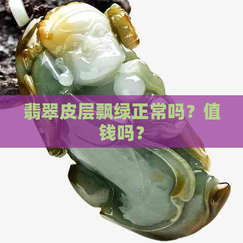 翡翠皮层飘绿正常吗？值钱吗？