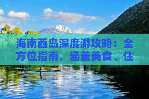 海南西岛深度游攻略：全方位指南，涵盖美食、住宿、景点与活动