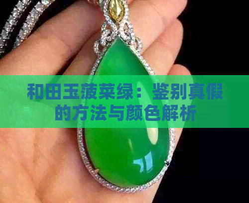 和田玉菠菜绿：鉴别真假的方法与颜色解析