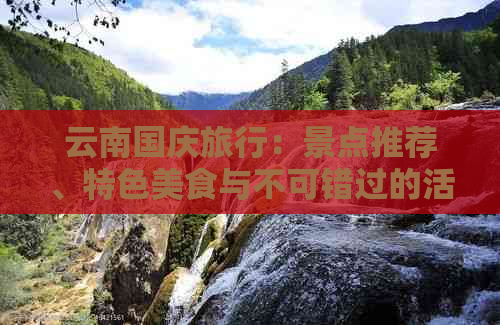 云南国庆旅行：景点推荐、特色美食与不可错过的活动