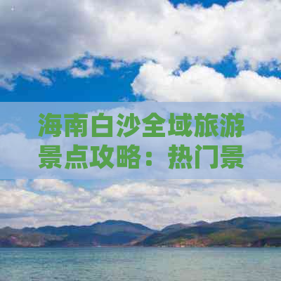 海南白沙全域旅游景点攻略：热门景点、特色活动、美食住宿一览