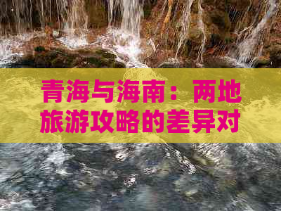 青海与海南：两地旅游攻略的差异对比指南