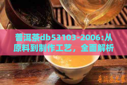 普洱茶db53103-2006:从原料到制作工艺，全面解析品质与口感的奥秘