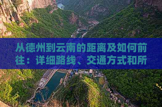 从德州到云南的距离及如何前往：详细路线、交通方式和所需时间全面解析