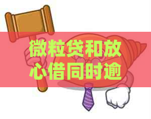 微粒贷和放心借同时逾期先还哪个好