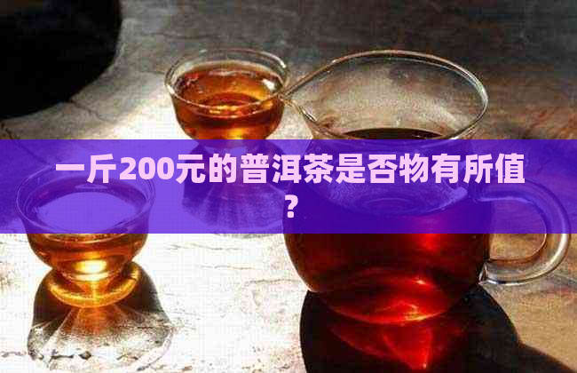 一斤200元的普洱茶是否物有所值？