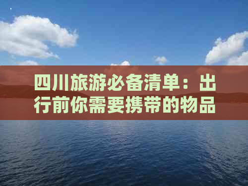 四川旅游必备清单：出行前你需要携带的物品全攻略