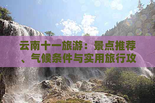 云南十一旅游：景点推荐、气候条件与实用旅行攻略