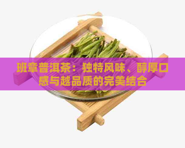 班章普洱茶：独特风味、醇厚口感与越品质的完美结合