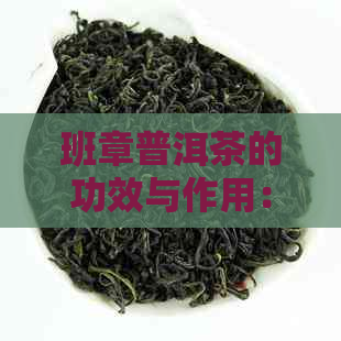 班章普洱茶的功效与作用：全面解析其健益处和科学效果