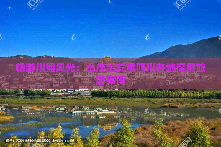 畅游川蜀风光：重庆出发至四川各地深度旅游指南