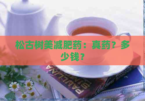 松古树美减肥药：真药？多少钱？