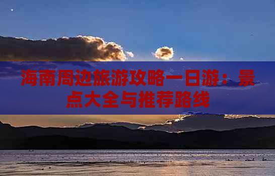 海南周边旅游攻略一日游：景点大全与推荐路线