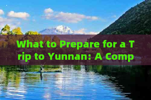 What to Prepare for a Trip to Yunnan: A Comprehensive Guide