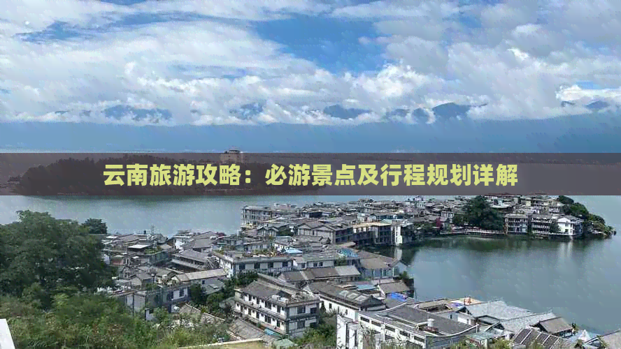 云南旅游攻略：必游景点及行程规划详解