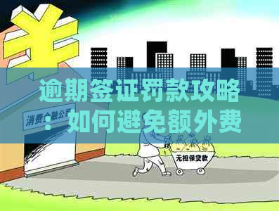 逾期签证罚款攻略：如何避免额外费用并妥善处理？