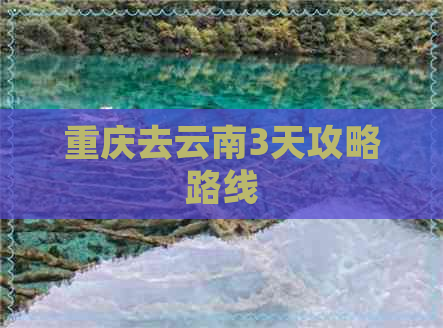 重庆去云南3天攻略路线