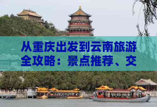 从重庆出发到云南旅游全攻略：景点推荐、交通指南、住宿和美食一应俱全