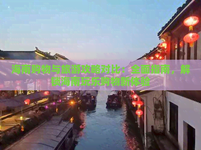 海南购物与旅游攻略对比：全面指南，解锁海南玩乐购物新体验