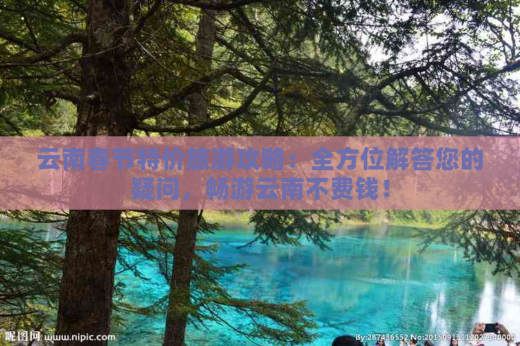 云南春节特价旅游攻略：全方位解答您的疑问，畅游云南不费钱！