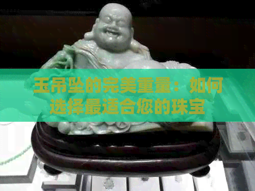 玉吊坠的完美重量：如何选择最适合您的珠宝