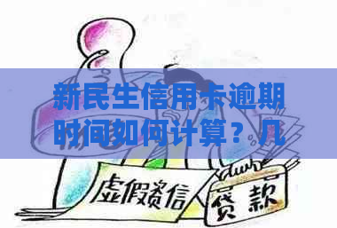 新民生信用卡逾期时间如何计算？几分算逾期？逾期后该如何处理？