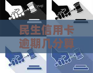 民生信用卡逾期几分算逾期吗？民生银行卡信用卡逾期会怎么样？