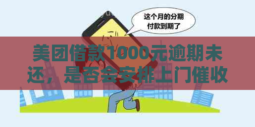 美团借款1000元逾期未还，是否会安排上门？