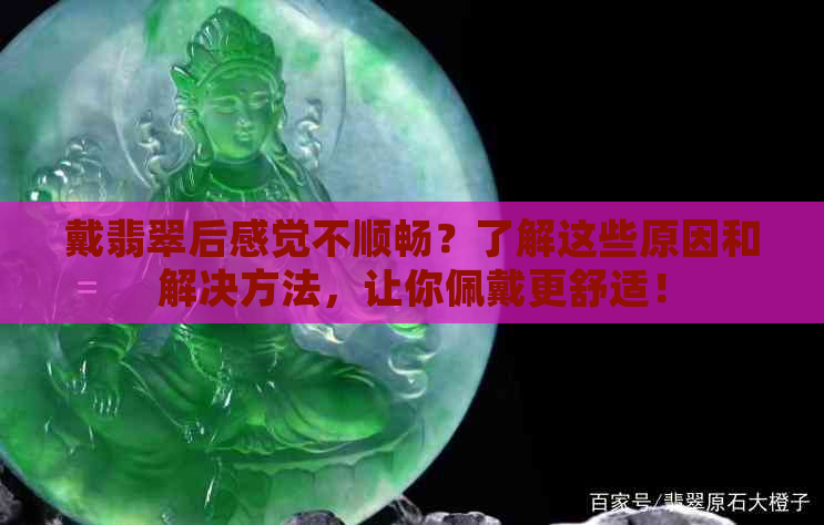 戴翡翠后感觉不顺畅？了解这些原因和解决方法，让你佩戴更舒适！