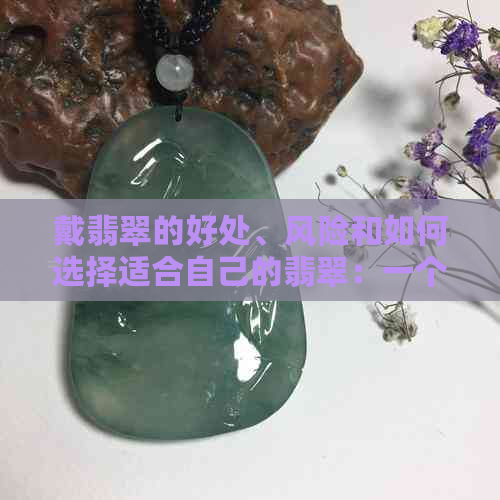 戴翡翠的好处、风险和如何选择适合自己的翡翠：一个全面的指南