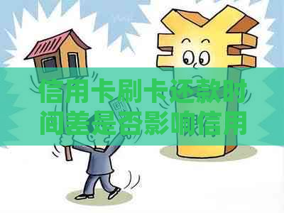 信用卡刷卡还款时间差是否影响信用评分：解答疑问并提供实用建议