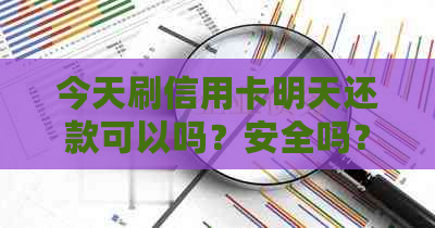 今天刷信用卡明天还款可以吗？安全吗？有影响吗？会体现出来吗？