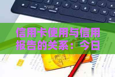 信用卡使用与信用报告的关系：今日消费，明日还款，影响如何？