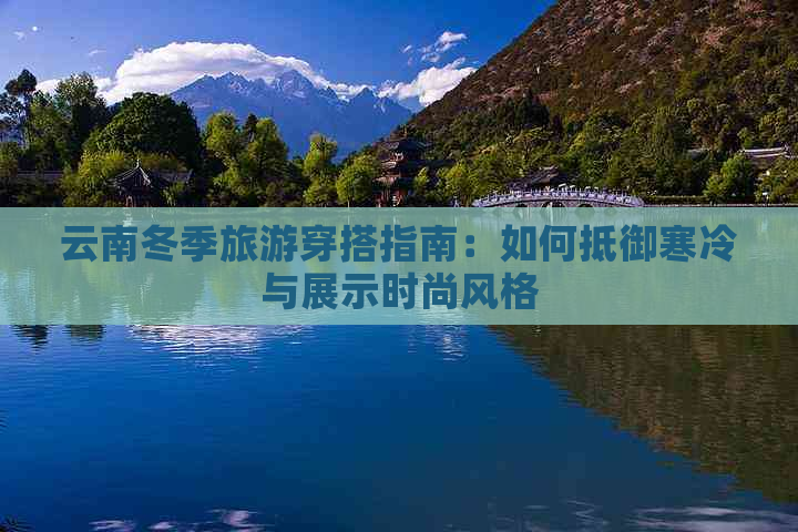 云南冬季旅游穿搭指南：如何抵御寒冷与展示时尚风格