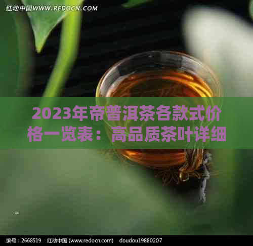 2023年帝普洱茶各款式价格一览表：高品质茶叶详细介绍与市场分析