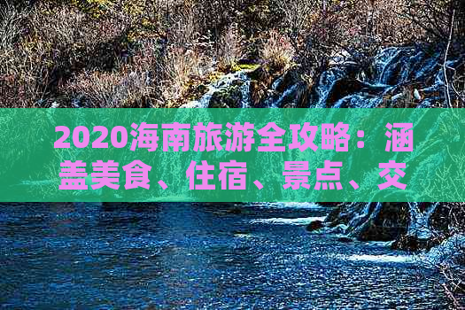 2020海南旅游全攻略：涵盖美食、住宿、景点、交通，全方位解答旅行疑问！