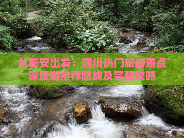 从临安出发：四川热门旅游景点深度游推荐路线及完整攻略